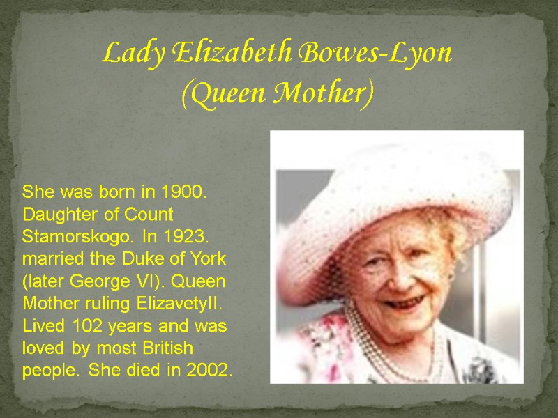Lady Elizabeth Bowes-Lyon (Queen Mother) She was born in 1900. Daughter of Count Stamorskogo.